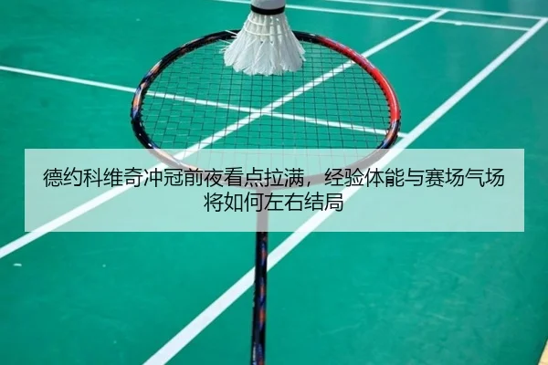 德约科维奇冲冠前夜看点拉满，经验体能与赛场气场将如何左右结局
